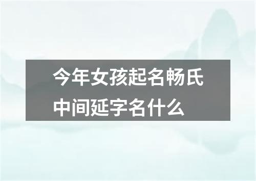 今年女孩起名畅氏中间延字名什么