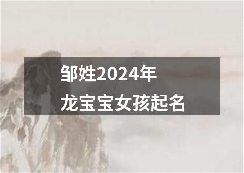 邹姓2024年龙宝宝女孩起名