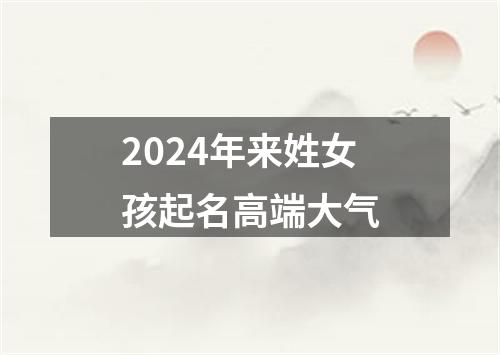 2024年来姓女孩起名高端大气