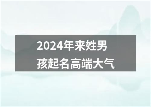 2024年来姓男孩起名高端大气