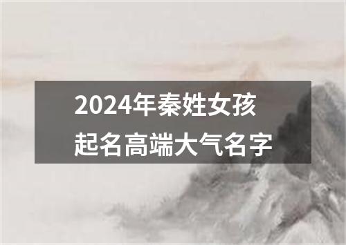 2024年秦姓女孩起名高端大气名字