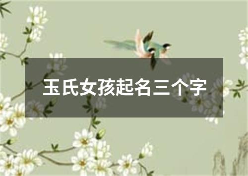 玉氏女孩起名三个字