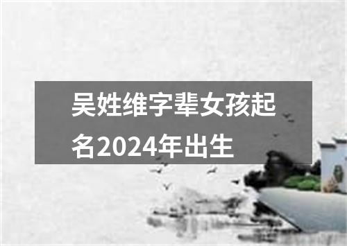 吴姓维字辈女孩起名2024年出生