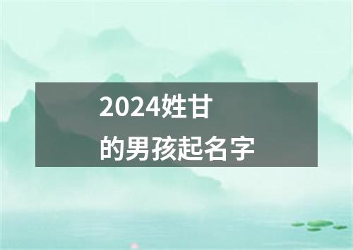 2024姓甘的男孩起名字