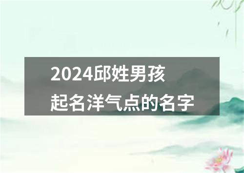 2024邱姓男孩起名洋气点的名字