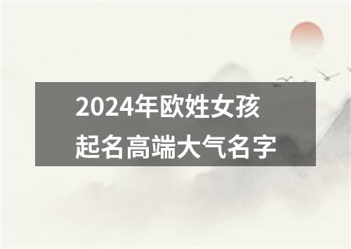 2024年欧姓女孩起名高端大气名字