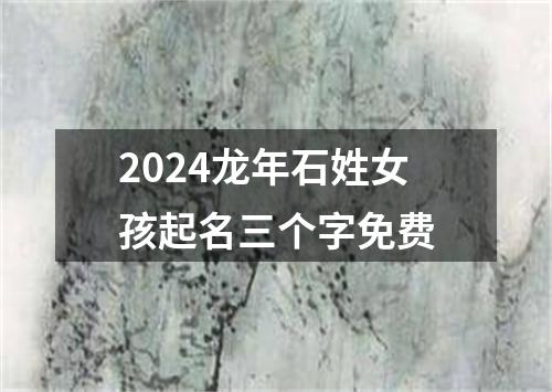 2024龙年石姓女孩起名三个字免费