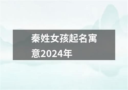 秦姓女孩起名寓意2024年