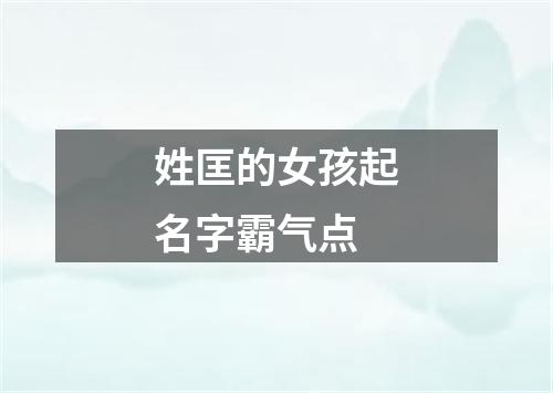 姓匡的女孩起名字霸气点