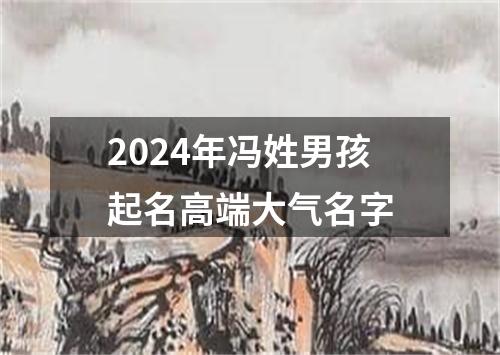 2024年冯姓男孩起名高端大气名字