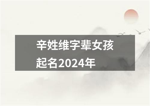 辛姓维字辈女孩起名2024年