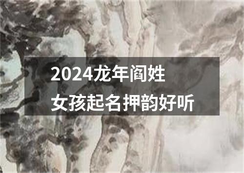 2024龙年阎姓女孩起名押韵好听