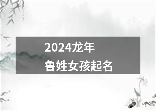 2024龙年鲁姓女孩起名