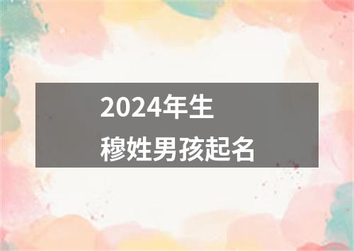 2024年生穆姓男孩起名