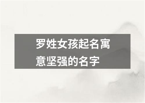 罗姓女孩起名寓意坚强的名字