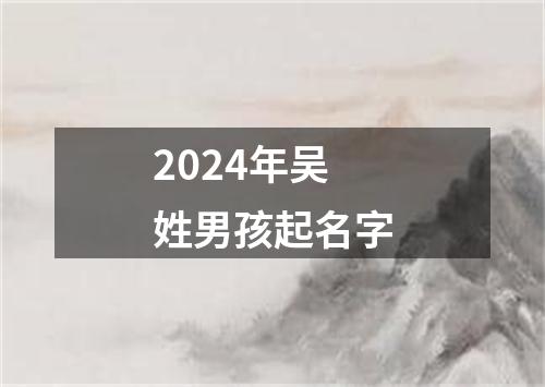 2024年吴姓男孩起名字