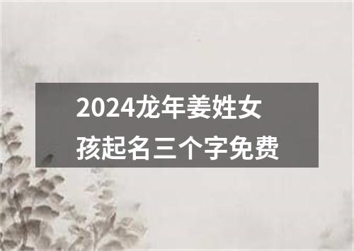 2024龙年姜姓女孩起名三个字免费