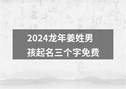 2024龙年姜姓男孩起名三个字免费