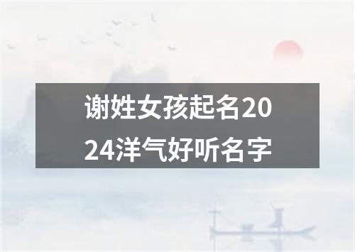 谢姓女孩起名2024洋气好听名字