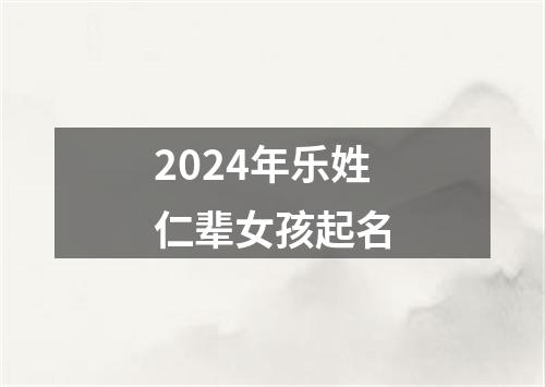 2024年乐姓仁辈女孩起名