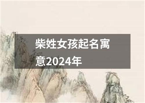 柴姓女孩起名寓意2024年