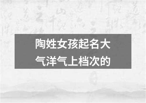 陶姓女孩起名大气洋气上档次的