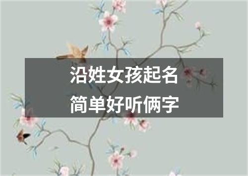 沿姓女孩起名简单好听俩字