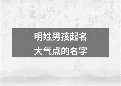 明姓男孩起名大气点的名字