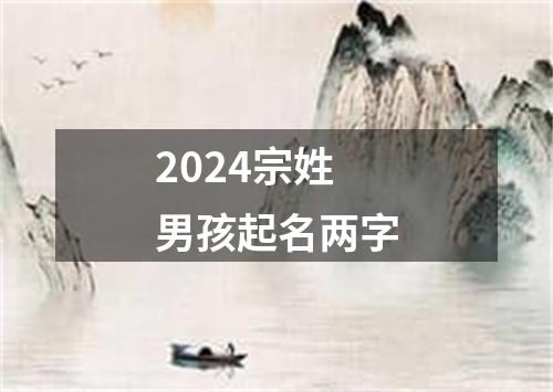 2024宗姓男孩起名两字