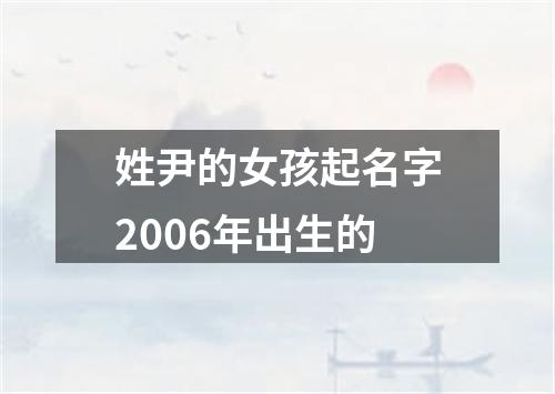 姓尹的女孩起名字2006年出生的