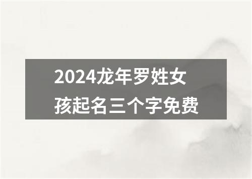 2024龙年罗姓女孩起名三个字免费