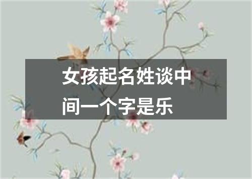 女孩起名姓谈中间一个字是乐