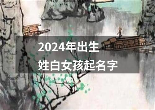 2024年出生姓白女孩起名字