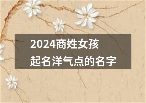 2024商姓女孩起名洋气点的名字