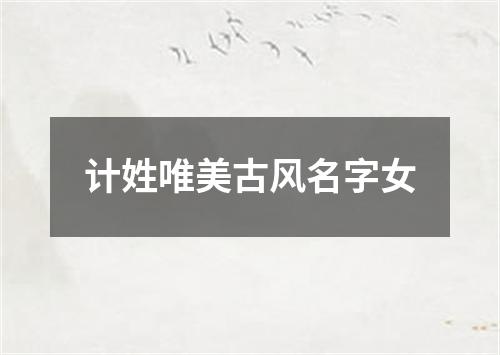 计姓唯美古风名字女