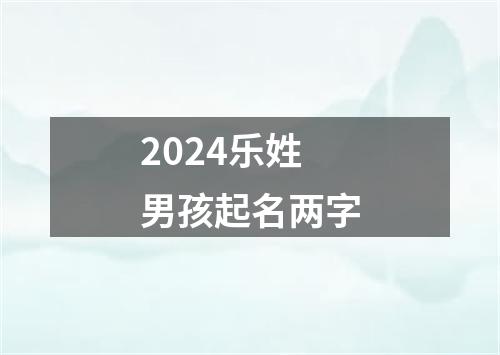 2024乐姓男孩起名两字