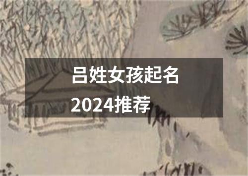 吕姓女孩起名2024推荐