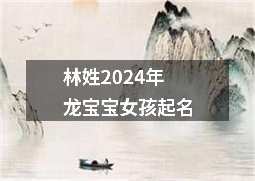 林姓2024年龙宝宝女孩起名