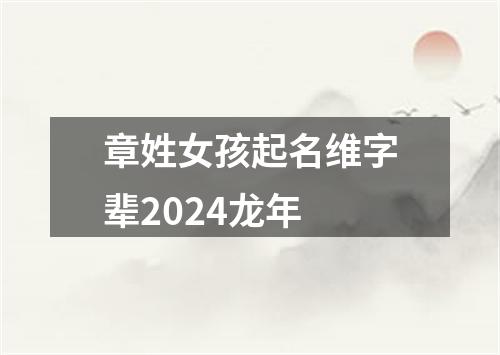 章姓女孩起名维字辈2024龙年