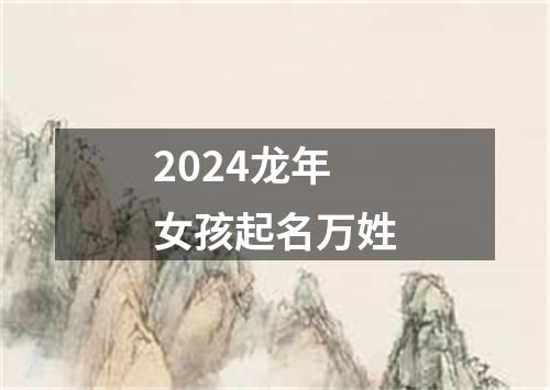 2024龙年女孩起名万姓