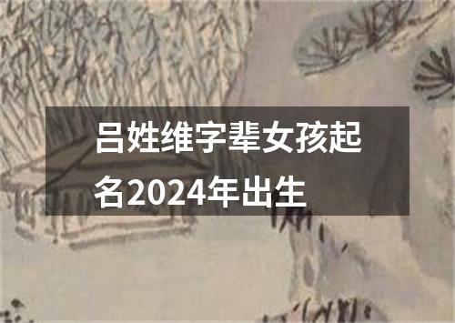 吕姓维字辈女孩起名2024年出生