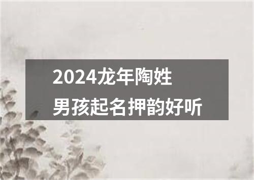 2024龙年陶姓男孩起名押韵好听