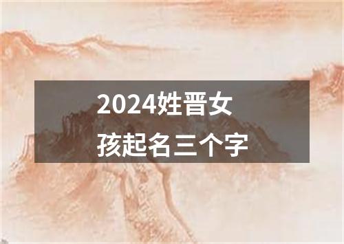 2024姓晋女孩起名三个字