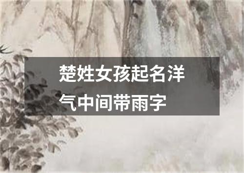 楚姓女孩起名洋气中间带雨字