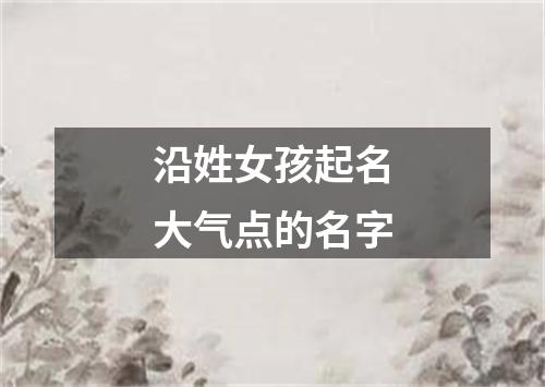 沿姓女孩起名大气点的名字