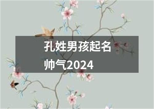 孔姓男孩起名帅气2024