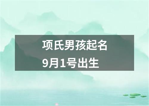 项氏男孩起名9月1号出生