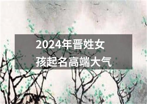 2024年晋姓女孩起名高端大气