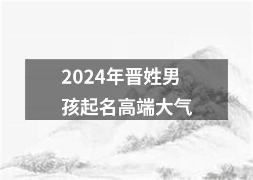 2024年晋姓男孩起名高端大气