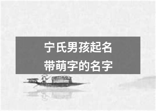 宁氏男孩起名带萌字的名字